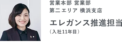 営業本部 営業部 第二エリア 横浜支店 エレガンス推進担当（11年目）